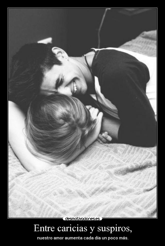 Entre caricias y suspiros, - nuestro amor aumenta cada día un poco más.