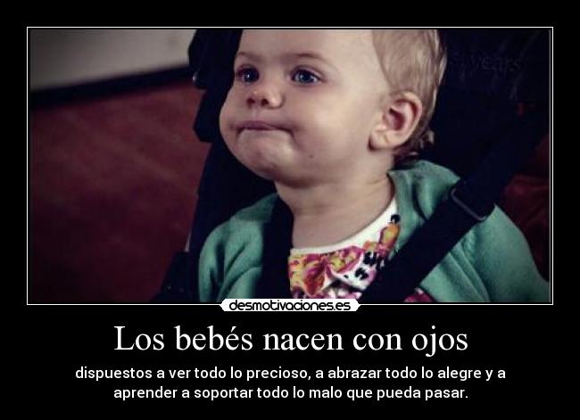 Los bebés nacen con ojos - dispuestos a ver todo lo precioso, a abrazar todo lo alegre y a
aprender a soportar todo lo malo que pueda pasar.
