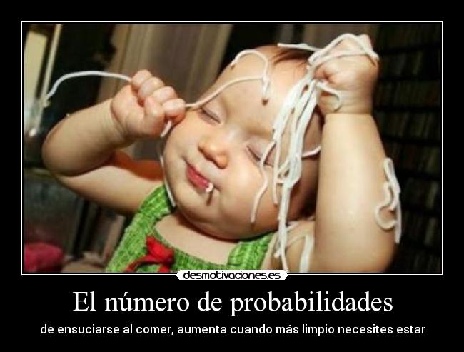 El número de probabilidades - de ensuciarse al comer, aumenta cuando más limpio necesites estar