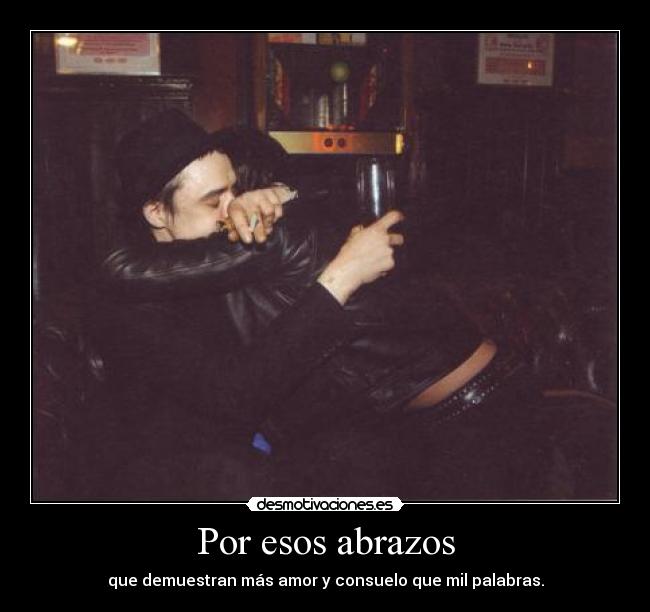 Por esos abrazos - que demuestran más amor y consuelo que mil palabras.