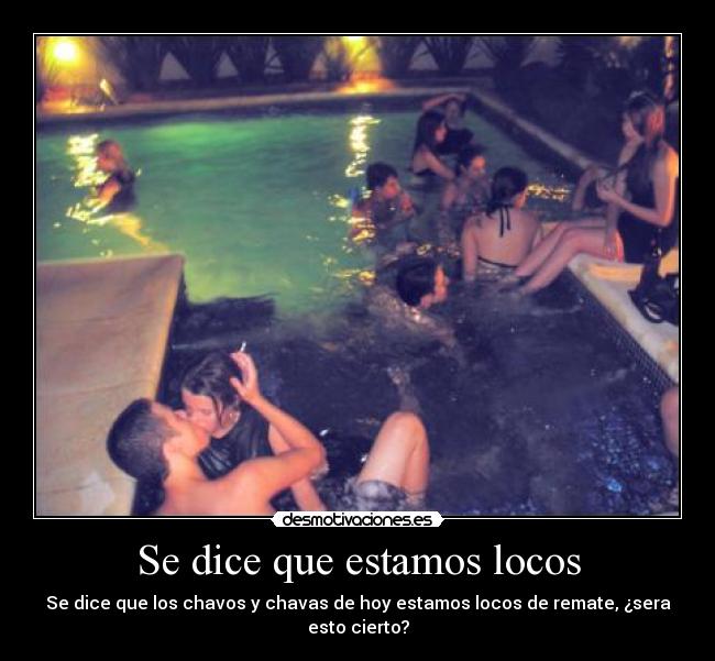 Se dice que estamos locos - Se dice que los chavos y chavas de hoy estamos locos de remate, ¿sera esto cierto?