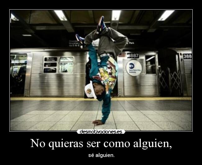 No quieras ser como alguien, - sé alguien.