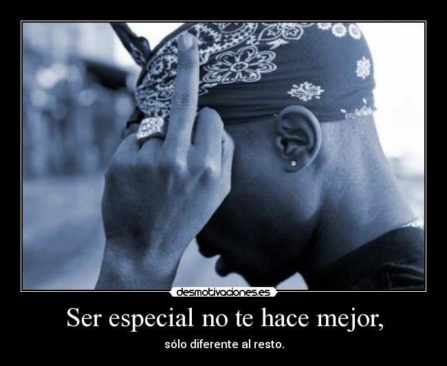 Ser especial no te hace mejor, - 