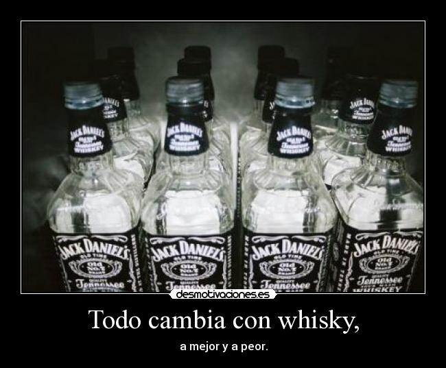 Todo cambia con whisky, -
