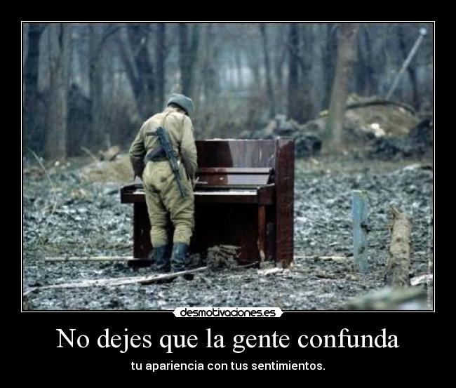 No dejes que la gente confunda - tu apariencia con tus sentimientos.