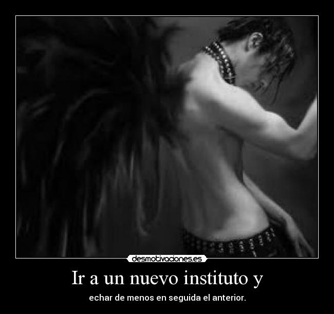 Ir a un nuevo instituto y - echar de menos en seguida el anterior.