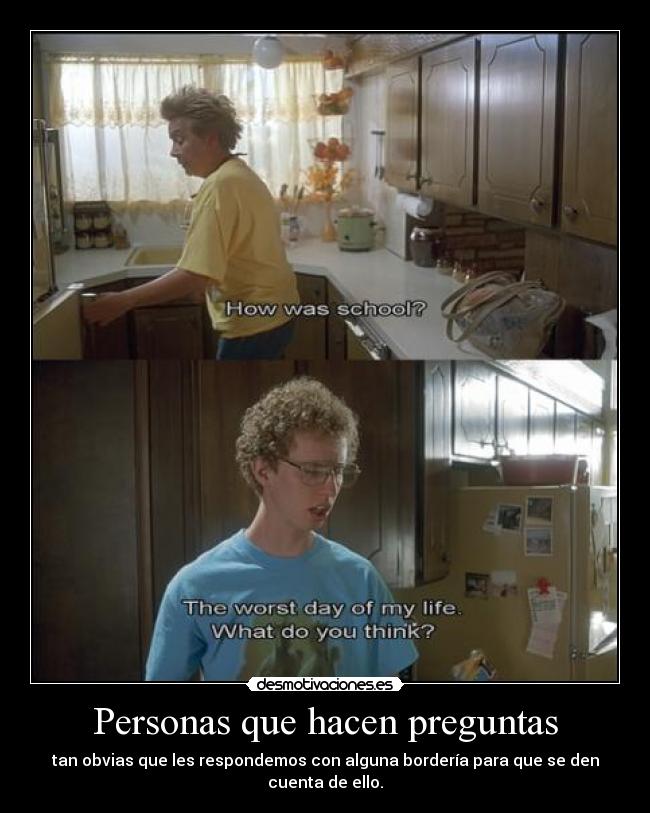 Personas que hacen preguntas - tan obvias que les respondemos con alguna bordería para que se den cuenta de ello.