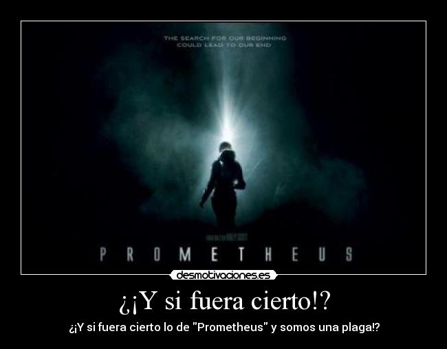 ¿¡Y si fuera cierto!? - ¿¡Y si fuera cierto lo de Prometheus y somos una plaga!?