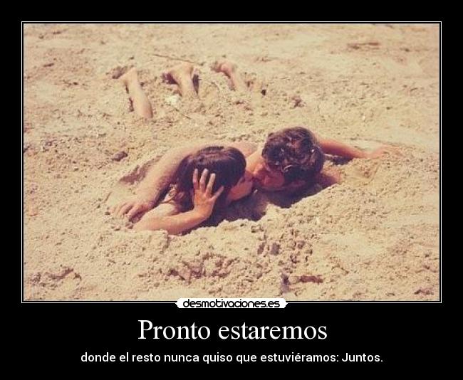 Pronto estaremos - donde el resto nunca quiso que estuviéramos: Juntos.♥