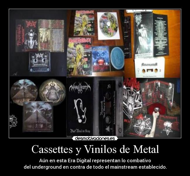 Cassettes y Vinilos de Metal - Aún en esta Era Digital representan lo combativo
del underground en contra de todo el mainstream establecido.