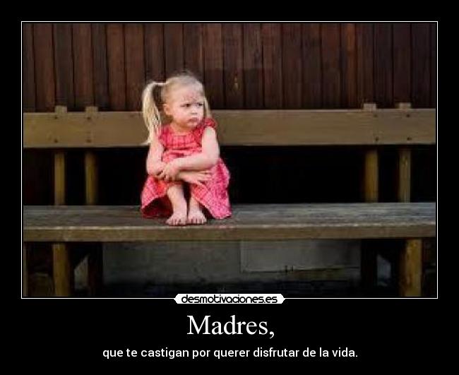 Madres, - que te castigan por querer disfrutar de la vida.