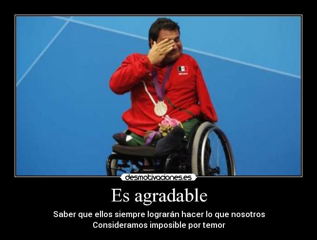 Es agradable - Saber que ellos siempre lograrán hacer lo que nosotros
Consideramos imposible por temor