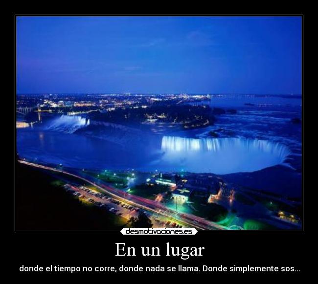 En un lugar - donde el tiempo no corre, donde nada se llama. Donde simplemente sos...