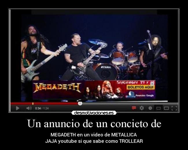 Un anuncio de un concieto de - MEGADETH en un video de METALLICA
JAJA youtube si que sabe como TROLLEAR