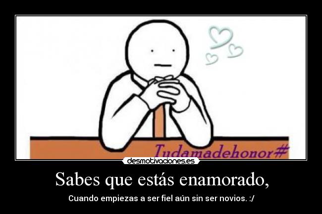 Sabes que estás enamorado, - Cuando empiezas a ser fiel aún sin ser novios. :/