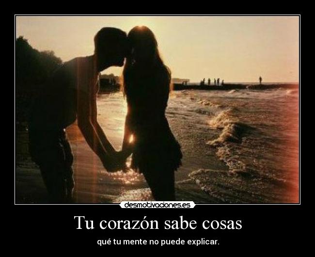 Tu corazón sabe cosas - qué tu mente no puede explicar.