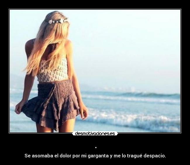 . - Se asomaba el dolor por mi garganta y me lo tragué despacio.