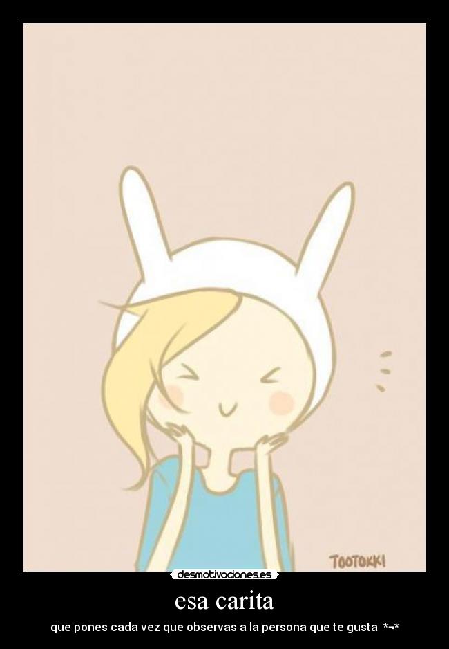 esa carita - que pones cada vez que observas a la persona que te gusta *¬*