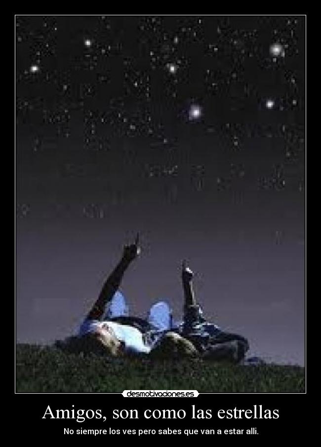 Amigos, son como las estrellas - No siempre los ves pero sabes que van a estar alli.