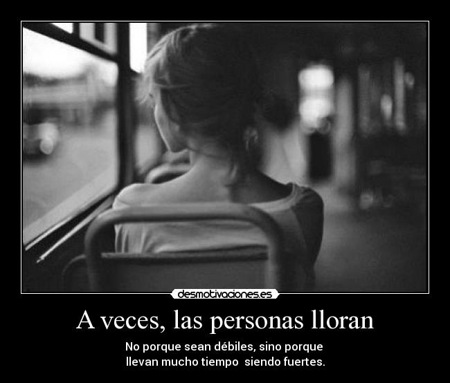 A veces, las personas lloran - No porque sean débiles, sino porque
llevan mucho tiempo siendo fuertes.