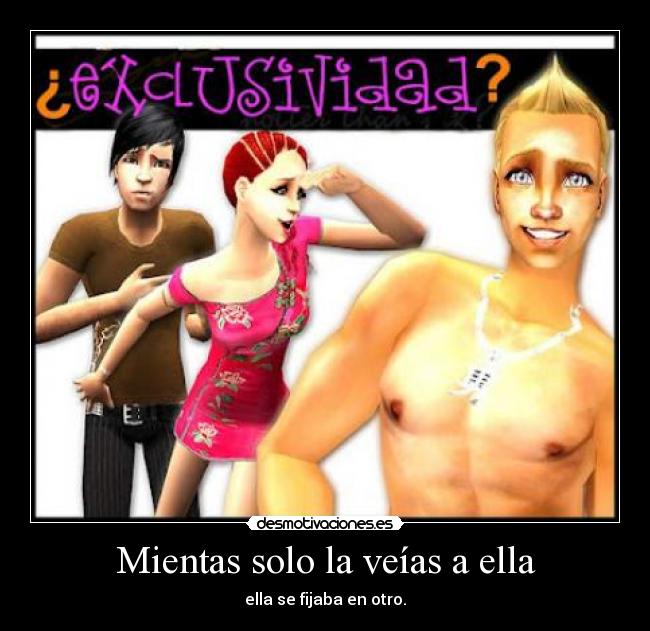 Mientas solo la veías a ella - ella se fijaba en otro.