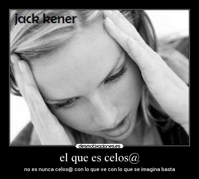 el que es celos@ - no es nunca celos@ con lo que ve con lo que se imagina basta