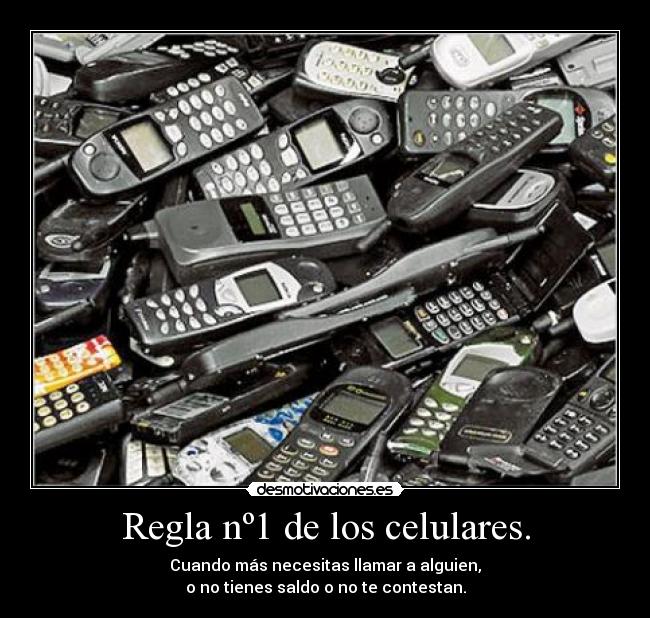 Regla nº1 de los celulares. - Cuando más necesitas llamar a alguien,
o no tienes saldo o no te contestan.