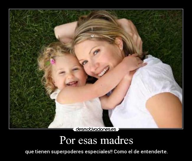Por esas madres - que tienen superpoderes especiales!! Como el de entenderte.