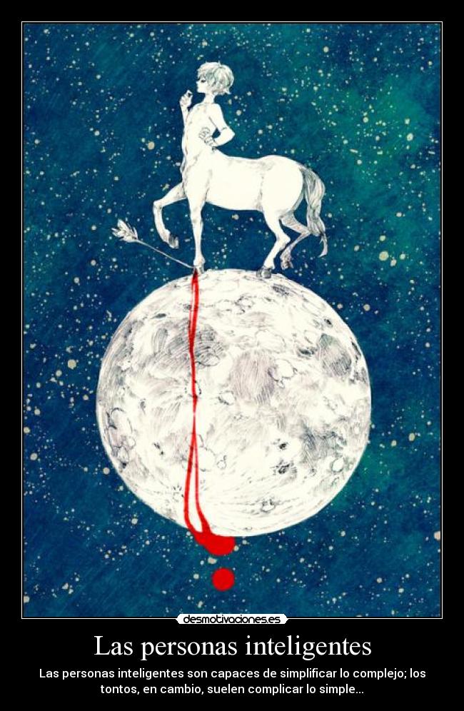 Las personas inteligentes - Las personas inteligentes son capaces de simplificar lo complejo; los
tontos, en cambio, suelen complicar lo simple...