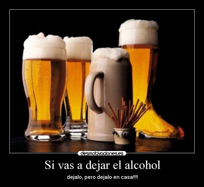 Si vas a dejar el alcohol - dejalo, pero dejalo en casa!!!!