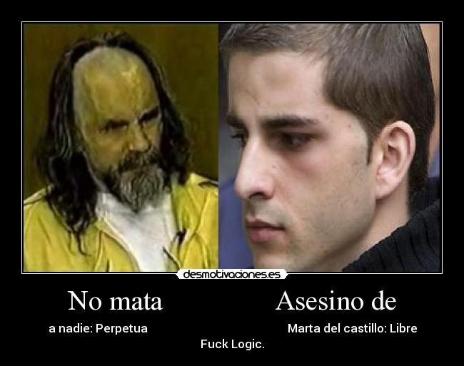 No mata                Asesino de - a nadie: Perpetua                                                 Marta del castillo: Libre
Fuck Logic.