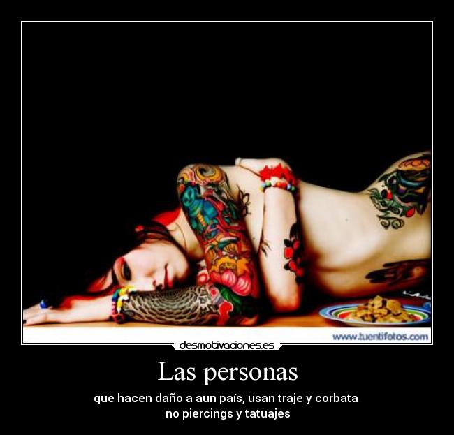 Las personas - que hacen daño a aun país, usan traje y corbata 
no piercings y tatuajes