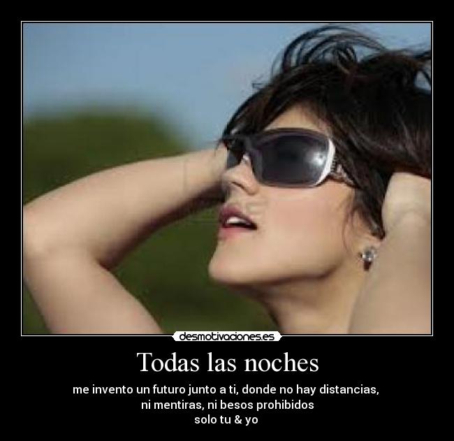 Todas las noches - me invento un futuro junto a ti, donde no hay distancias,
ni mentiras, ni besos prohibidos
solo tu & yo ♥