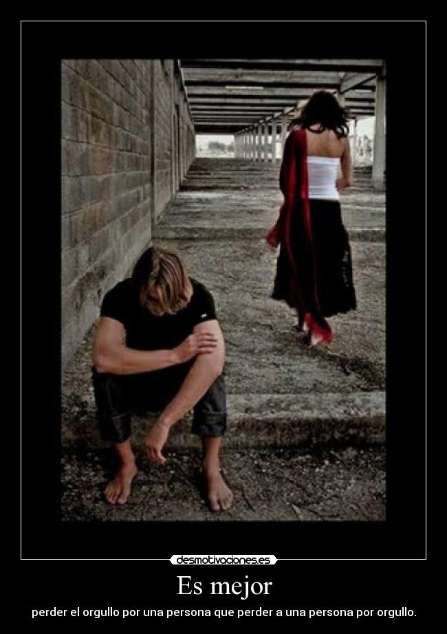 Es mejor - perder el orgullo por una persona que perder a una persona por orgullo.