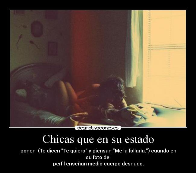 Chicas que en su estado - ponen (Te dicen Te quiero y piensan Me la follaría.) cuando en su foto de
perfil enseñan medio cuerpo desnudo.