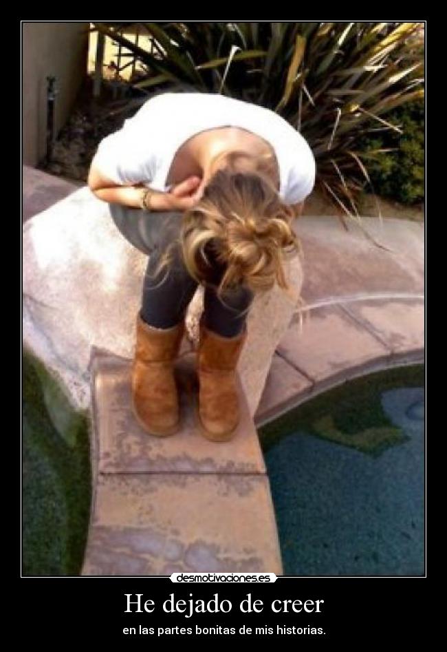 He dejado de creer - en las partes bonitas de mis historias.