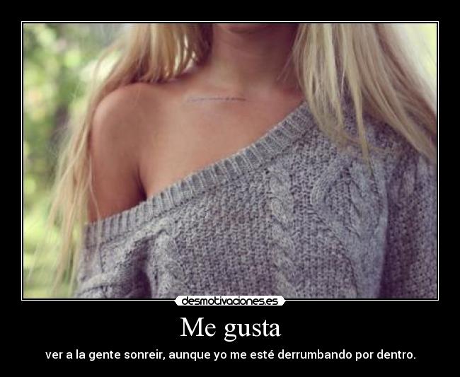 Me gusta - ver a la gente sonreir, aunque yo me esté derrumbando por dentro.