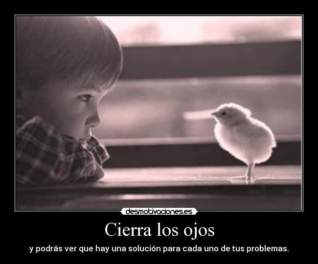 Cierra los ojos - y podrás ver que hay una solución para cada uno de tus problemas.