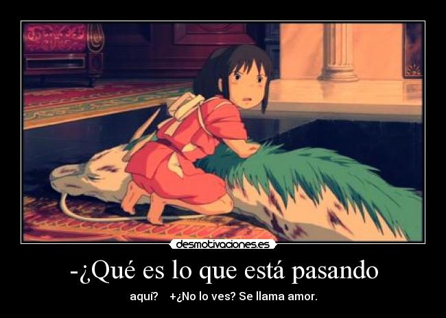 -¿Qué es lo que está pasando - aquí? +¿No lo ves? Se llama amor.