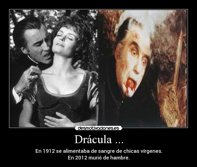 Drácula ... - En 1912 se alimentaba de sangre de chicas vírgenes.
En 2012 murió de hambre.