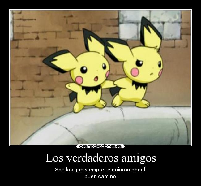 Los verdaderos amigos - Son los que siempre te guiaran por el
buen camino.