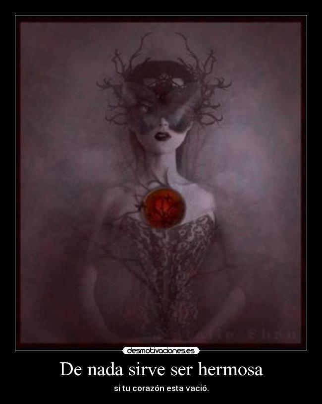 De nada sirve ser hermosa - si tu corazón esta vació.