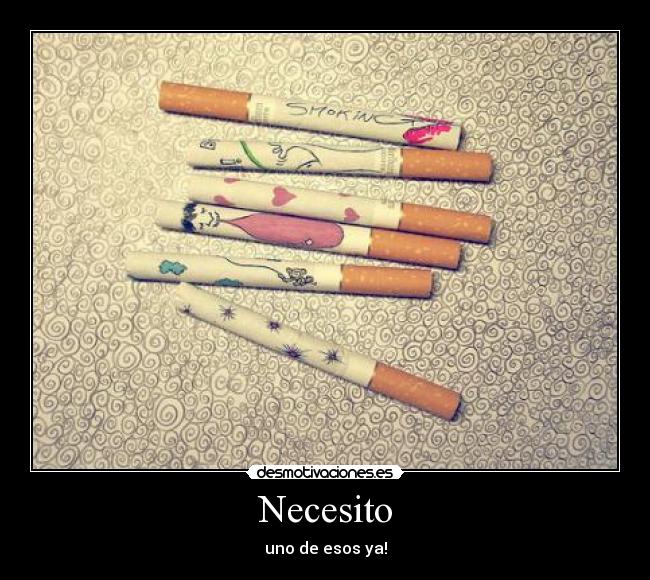 Necesito - uno de esos ya!