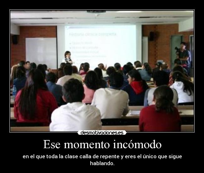 Ese momento incómodo - en el que toda la clase calla de repente y eres el único que sigue hablando.