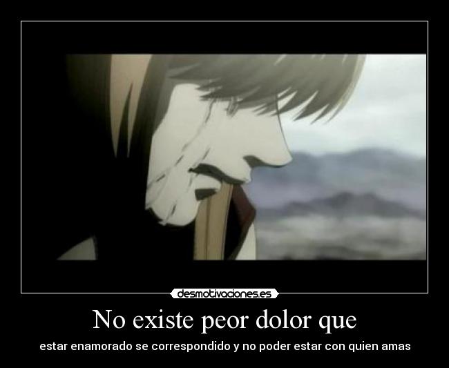 No existe peor dolor que - estar enamorado se correspondido y no poder estar con quien amas