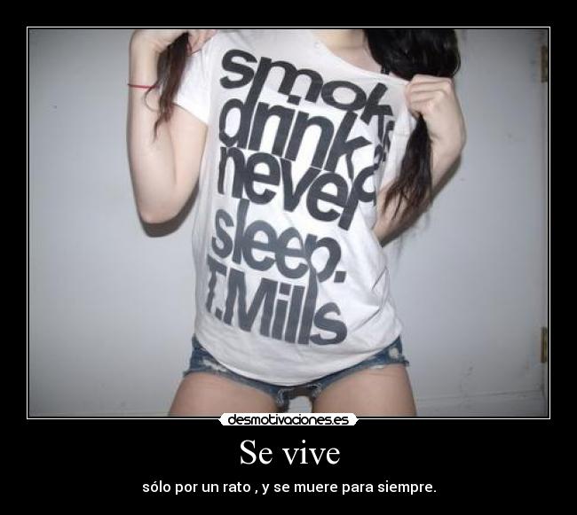 Se vive - sólo por un rato , y se muere para siempre.