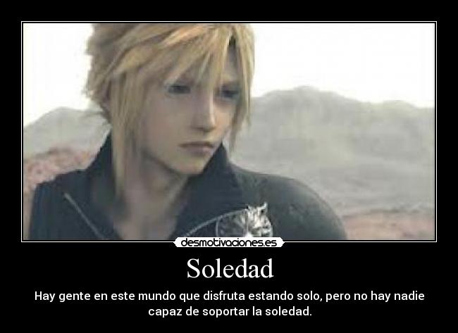 Soledad - Hay gente en este mundo que disfruta estando solo, pero no hay nadie
capaz de soportar la soledad.