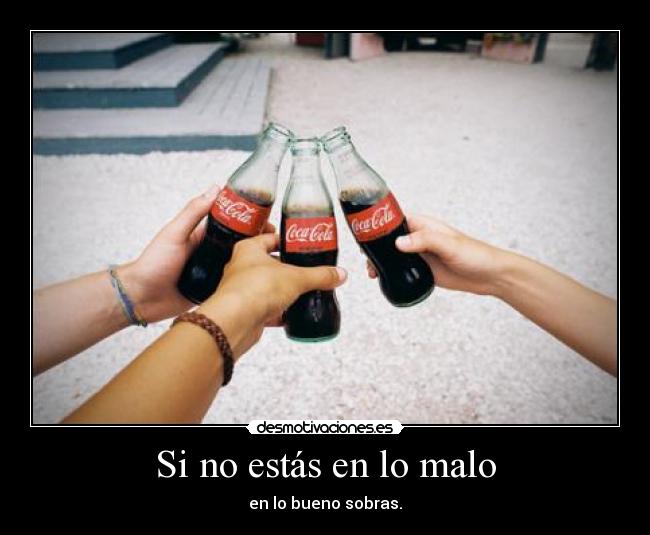 Si no estás en lo malo - en lo bueno sobras.