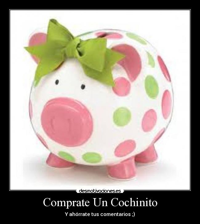 Comprate Un Cochinito - Y ahórrate tus comentarios ;)
