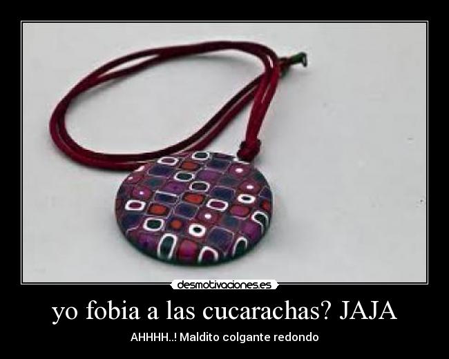 yo fobia a las cucarachas? JAJA - AHHHH..! Maldito colgante redondo